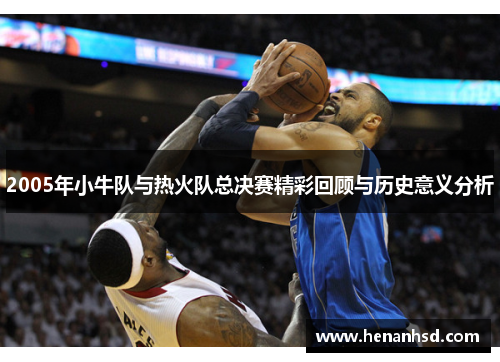 2005年小牛队与热火队总决赛精彩回顾与历史意义分析
