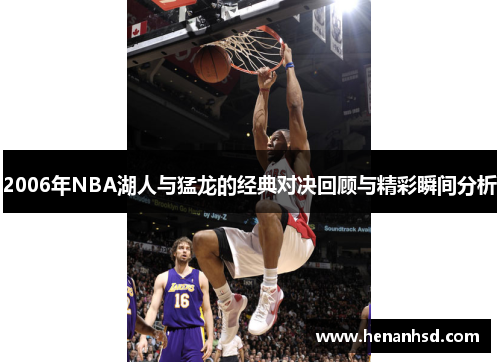 2006年NBA湖人与猛龙的经典对决回顾与精彩瞬间分析