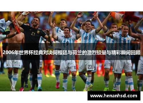 2006年世界杯经典对决阿根廷与荷兰的激烈较量与精彩瞬间回顾