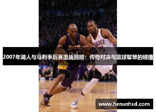 2007年湖人与马刺季后赛激战回顾：传奇对决与篮球智慧的碰撞