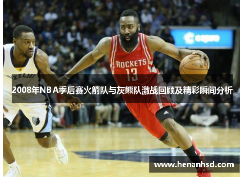 2008年NBA季后赛火箭队与灰熊队激战回顾及精彩瞬间分析