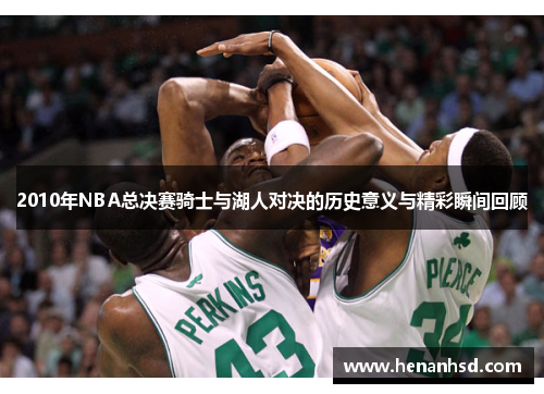 2010年NBA总决赛骑士与湖人对决的历史意义与精彩瞬间回顾