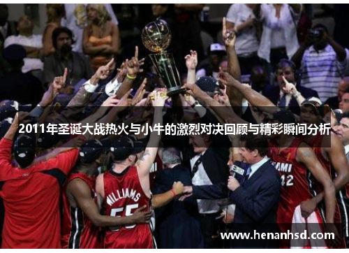2011年圣诞大战热火与小牛的激烈对决回顾与精彩瞬间分析