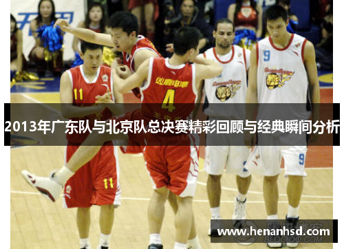 2013年广东队与北京队总决赛精彩回顾与经典瞬间分析