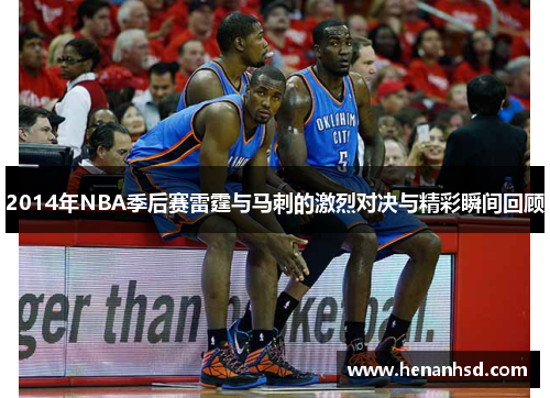 2014年NBA季后赛雷霆与马刺的激烈对决与精彩瞬间回顾