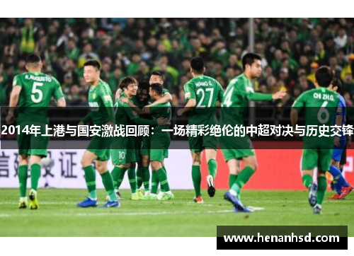 2014年上港与国安激战回顾：一场精彩绝伦的中超对决与历史交锋