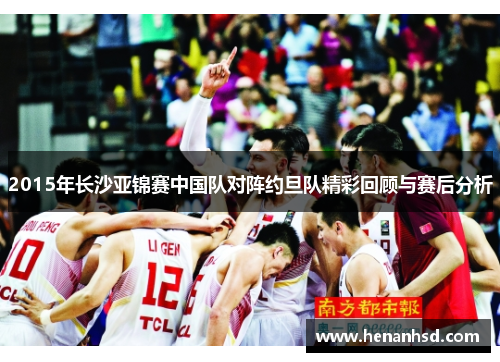 2015年长沙亚锦赛中国队对阵约旦队精彩回顾与赛后分析