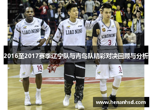 2016至2017赛季辽宁队与青岛队精彩对决回顾与分析