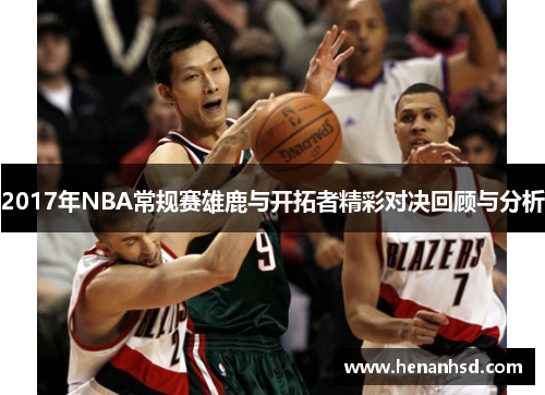 2017年NBA常规赛雄鹿与开拓者精彩对决回顾与分析