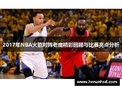 2017年NBA火箭对阵老鹰精彩回顾与比赛亮点分析