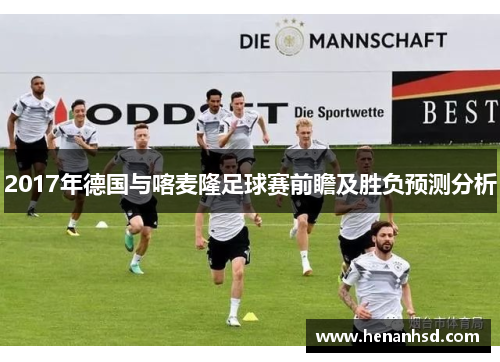 2017年德国与喀麦隆足球赛前瞻及胜负预测分析