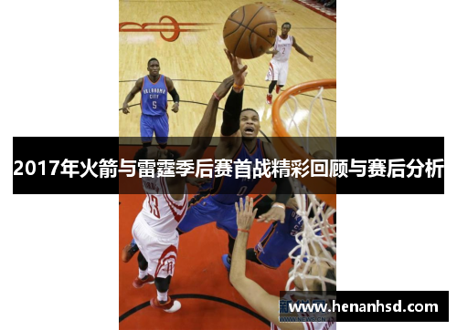 2017年火箭与雷霆季后赛首战精彩回顾与赛后分析