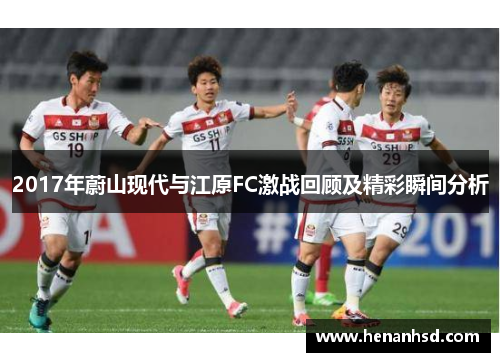 2017年蔚山现代与江原FC激战回顾及精彩瞬间分析