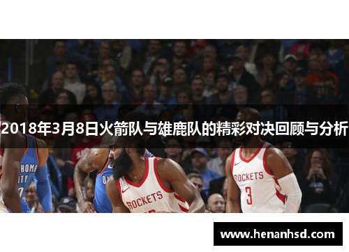 2018年3月8日火箭队与雄鹿队的精彩对决回顾与分析