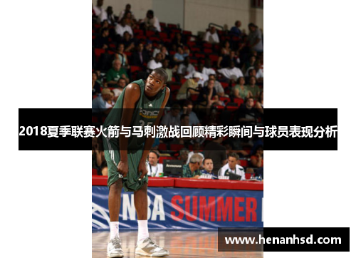 2018夏季联赛火箭与马刺激战回顾精彩瞬间与球员表现分析