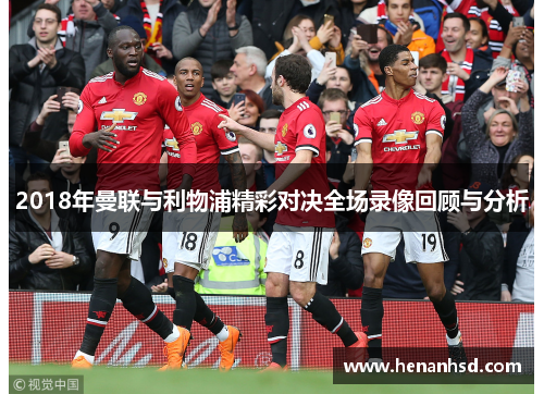 2018年曼联与利物浦精彩对决全场录像回顾与分析