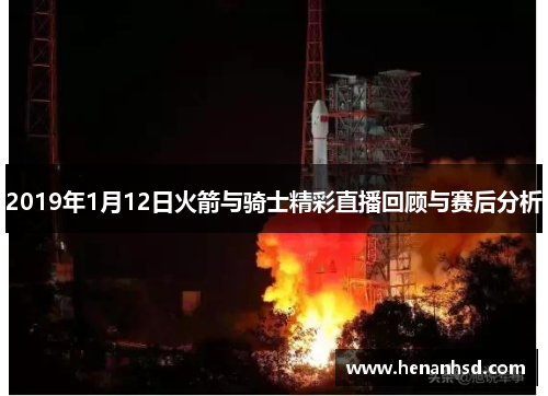 2019年1月12日火箭与骑士精彩直播回顾与赛后分析