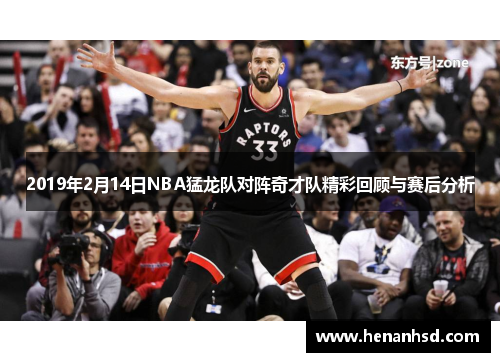 2019年2月14日NBA猛龙队对阵奇才队精彩回顾与赛后分析