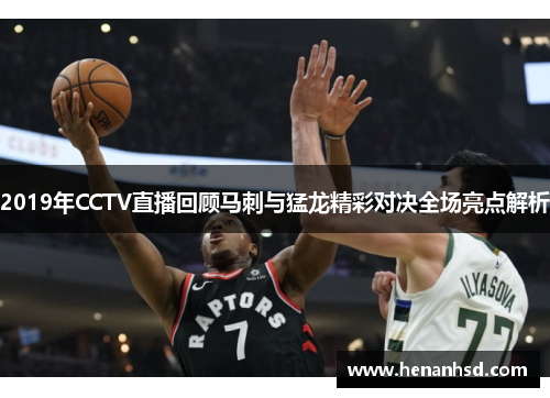 2019年CCTV直播回顾马刺与猛龙精彩对决全场亮点解析