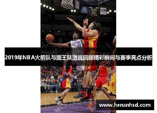 2019年NBA火箭队与国王队激战回顾精彩瞬间与赛季亮点分析