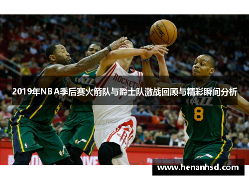 2019年NBA季后赛火箭队与爵士队激战回顾与精彩瞬间分析