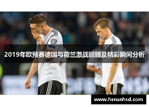 2019年欧预赛德国与荷兰激战回顾及精彩瞬间分析