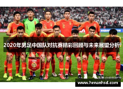 2020年男足中国队对抗赛精彩回顾与未来展望分析
