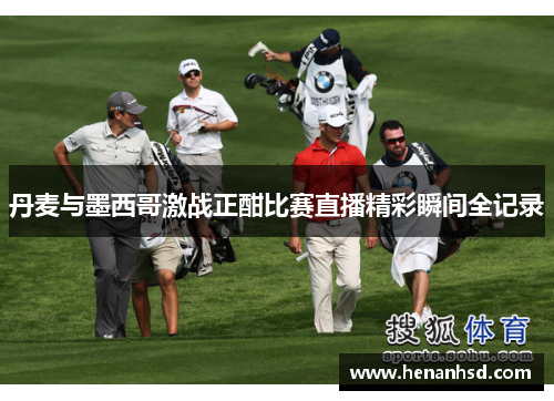 丹麦与墨西哥激战正酣比赛直播精彩瞬间全记录