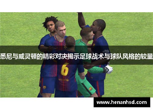 悉尼与威灵顿的精彩对决揭示足球战术与球队风格的较量