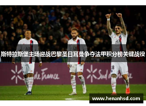 斯特拉斯堡主场迎战巴黎圣日耳曼争夺法甲积分榜关键战役