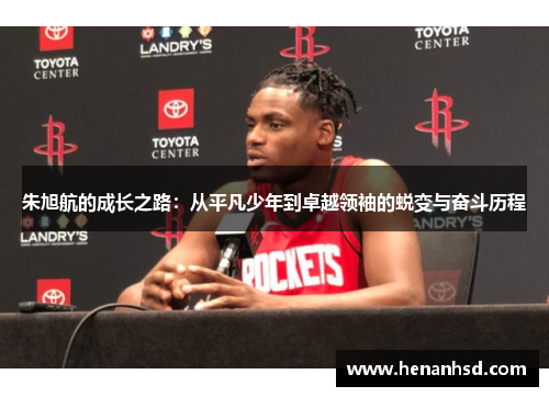 朱旭航的成长之路：从平凡少年到卓越领袖的蜕变与奋斗历程