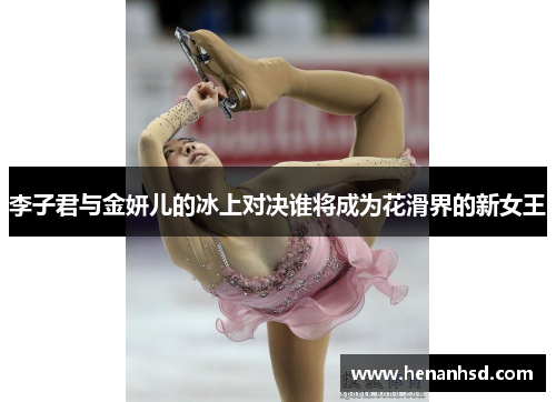李子君与金妍儿的冰上对决谁将成为花滑界的新女王