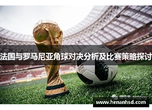 法国与罗马尼亚角球对决分析及比赛策略探讨