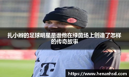 扎小辫的足球明星是谁他在绿茵场上创造了怎样的传奇故事