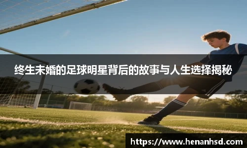 终生未婚的足球明星背后的故事与人生选择揭秘